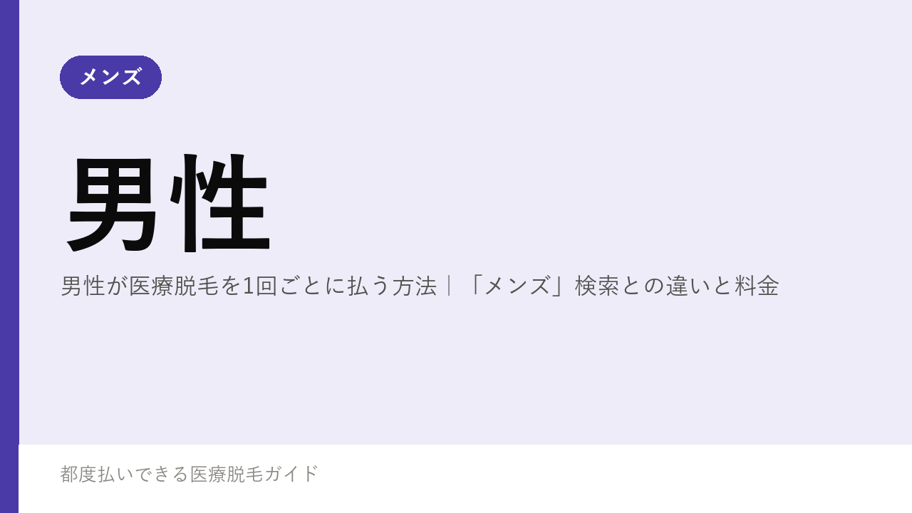 男性が医療脱毛を1回ごとに払う方法｜「メンズ」検索との違いと料金